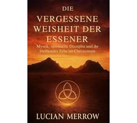 Die Vergessene Weisheit Der Essener: Mystik, spirituelle Disziplin und ihr bleibendes Erbe im Christentum