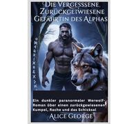Die vergessene, zurückgewiesene Gefährtin des Alphas: Ein dunkler paranormaler Werwolf-Roman über einen zurückgewiesenen Kumpel, Rache und das Schicksal