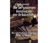 DIE VERGESSENEN WEISHEITEN DER KRÄUTERHEXE: Alte Heil-Traditionen zwischen Magie und Medizin