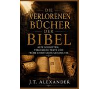 Die Verlorenen Bücher der Bibel: Alte Schriften, Vergessene Texte und Frühe Christliche Geschichte