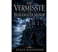 Die Vermisste von Blackwater Manor: Ein fesselnder Psychothriller über dunkle Familiengeheimnisse und eine Wahrheit, die tödlich sein kann.