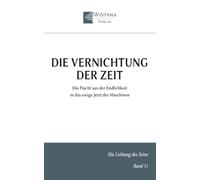 Die Vernichtung der Zeit: Die Flucht aus der Endlichkeit in das ewige Jetzt der Maschinen (Die Lichtung des Seins)
