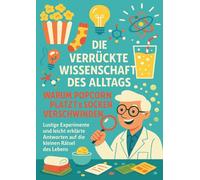 Die verrückte Wissenschaft des Alltags: Warum Popcorn platzt & Socken verschwinden: Lustige Experimente und leicht erklärte Antworten auf die kleinen Rätsel des Lebens
