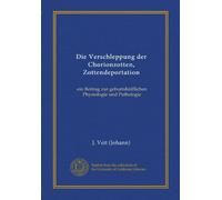 Die Verschleppung der Chorionzotten, Zottendeportation (Vol-1): ein Beitrag zur geburtshülflichen Physiologie und Pathologie