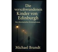 Die verschwundenen Kinder von Edinburgh: Ein viktorianischer Kriminalroman (Historische Krimis von Michael Brandt)
