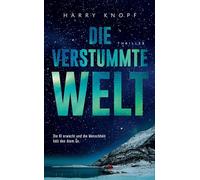 Die verstummte Welt: Die KI erwacht und die Menschheit hält den Atem an ¿ Jede Sekunde zählt, bevor es still wird ¿ Ein hochaktueller Thriller über ... Intelligenz, Kontrolle - und unsere Zukunft