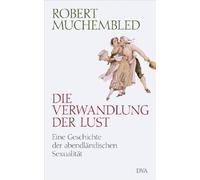 Die Verwandlung der Lust: Eine Geschichte der abendländischen Sexualität