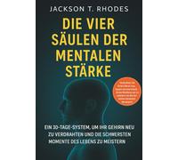 Die Vier Säulen Der Mentalen Stärke: Ein 30-Tage-System, Um Ihr Gehirn Neu Zu Verdrahten Und Die Schwersten Momente Des Lebens Zu Meistern