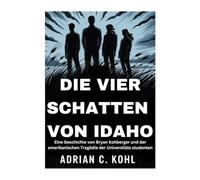 DIE VIER SCHATTEN VON IDAHO: Eine Geschichte von Bryan Kohberger und der amerikanischen Tragödie der Universitäts studenten