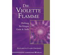 Die violette Flamme: Heilung für Körper, Geist und Seele