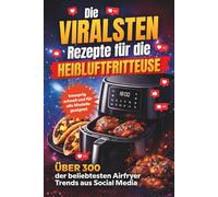 Die viralsten Rezepte für die Heißluftfritteuse - Über 300 der beliebtesten Airfryer-Trends aus Social Media - knusprig, schnell und für alle Modelle geeignet