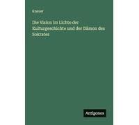 Die Vision im Lichte der Kulturgeschichte und der Dämon des Sokrates