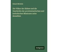 Die Völker der Südsee und die Geschichte der protetestantischen und katholischen Missionen unter denselben