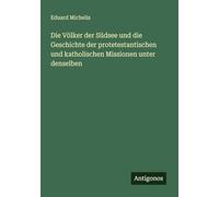 Die Völker der Südsee und die Geschichte der protetestantischen und katholischen Missionen unter denselben