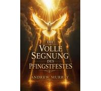 Die volle Segnung des Pfingstfestes (Moderne deutsche Ausgabe): Andrew Murray über den Heiligen Geist - Seine Kraft und Gegenwart im Leben des Gläubigen (Andrew Murrays Glaubensleben)