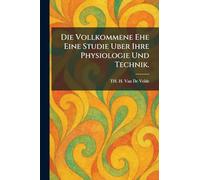 Die Vollkommene Ehe Eine Studie Uber Ihre Physiologie Und Technik.
