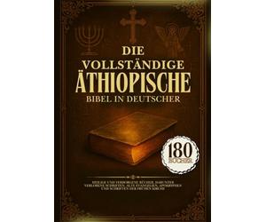 Die Vollständige Äthiopische Bibel In Deutscher Sprache: 180 Heilige Und Verborgene Bücher, Darunter Verlorene Schriften, Alte Evangelien, Apokryphen Und Schriften Der Frühen Kirche