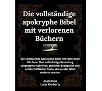 Die vollständige apokryphe Bibel mit verlorenen Büchern: Die vollständige apokryphe Bibel mit verlorenen Büchern: Eine vollständige Sammlung ... Texte, die aus der Bibel entfernt wurden