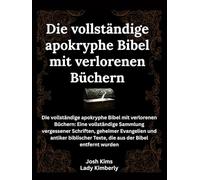 Die vollständige apokryphe Bibel mit verlorenen Büchern: Die vollständige apokryphe Bibel mit verlorenen Büchern: Eine vollständige Sammlung ... Texte, die aus der Bibel entfernt wurden