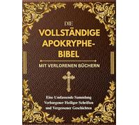 DIE VOLLSTÄNDIGE APOKRYPHE-BIBEL MIT VERLORENEN BÜCHERN: Eine Umfassende Sammlung Verborgener Heiliger Schriften und Vergessener Geschichten