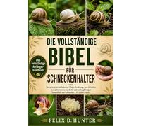 DIE VOLLSTÄNDIGE BIBEL FÜR SCHNECKENHALTER: Der ultimative Leitfaden zur Pflege, Ernährung, zum Verhalten, zum Lebensraum, zur Zucht und zur langfristigen Gesundheit von Schnecken - für jeden Halter