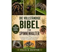 DIE VOLLSTÄNDIGE BIBEL FÜR SPINNENHALTER: Der ultimative Leitfaden zur Pflege, Ernährung, Zucht, zum Verhalten und zur fortgeschrittenen Haltung von Spinnen - für Anfänger und Enthusiasten