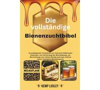 Die vollständige Bienenzuchtbibel: Grundlegende Techniken zur Aufzucht blühender Kolonien, zur Förderung der Bestäubung, zur Herstellung von reinem Honig und zum Aufbau eines rentablen Bienenhauses