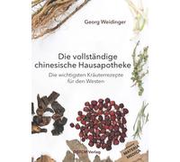 Die vollständige chinesische Hausapotheke: Die wichtigsten Kräuterrezepte für den Westen