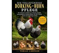 DIE VOLLSTÄNDIGE DORKING-HUHN PFLEGE: Der ultimative Leitfaden zur Aufzucht gesunder und produktiver Dorking-Hühner für Eier, Fleisch, Zucht und langfristigen Erfolg