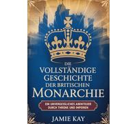 Die vollständige Geschichte der britischen Monarchie: Ein unvergessliches Abenteuer durch Throne und Imperien