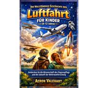 Die Vollständige Geschichte der Luftfahrt für Kinder (8-12 Jahre): Entdecken Sie die Wissenschaft des Flugzeugflugs und die Zukunft der Weltraumforschung
