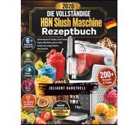 die vollständige HBN Slush Maschine Rezeptbuch: Einfache Rezepte für Slushies, Frozen Cocktails, Frappés, Milchshakes, gefrorene Säfte, Sorbets und cremige Desserts ohne Eiswürfelr