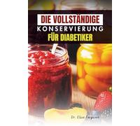 DIE VOLLSTÄNDIGE KONSERVIERUNG FÜR DIABETIKER: Kreative und gesunde Einmachrezepte für das tägliche Wohlbefinden