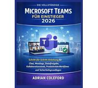 Die vollständige Microsoft Teams für Einsteiger 2026: Schritt-für-Schritt-Anleitung für Chat, Meetings, Dateifreigabe, Kollaborationstools, Produktivitäts-Workflows und Sicherheitsgrundlagen
