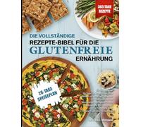 DIE VOLLSTÄNDIGE REZEPTE-BIBEL FÜR DIE GLUTENFREIE ERNÄHRUNG: Ein strukturierter 30-Tage-Ernährungsplan ohne Gluten mit einfachen Rezepten zur ... Blähungen und zur Förderung einer konstant