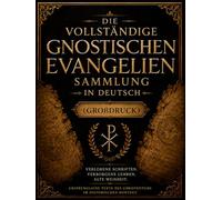 Die Vollständige Sammlung der Gnostischen Evangelien in Deutsch (Großdruck): Antike Weisheit aus den Verlorenen Schriften Thomas, Maria Magdalena, Judas und Verborgene frühchristliche Schriften