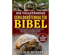 DIE VOLLSTÄNDIGE SCHILDKRÖTENHALTER-BIBEL: Der ultimative Leitfaden zur Pflege, Ernährung, Zucht, zum Verhalten, zur Interaktion und zum erfolgreichen ... mit Ihrer Schildkröte ein Leben lang