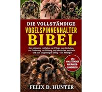 DIE VOLLSTÄNDIGE VOGELSPINNENHALTER-BIBEL: Der ultimative Leitfaden zur Pflege, zum Verhalten, zur Ernährung, zur Haltung, zur Interaktion, zur Zucht und zum langfristigen Erfolg - für Anfänger