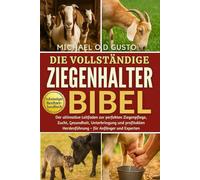 DIE VOLLSTÄNDIGE ZIEGENHALTER-BIBEL: Der ultimative Leitfaden zur perfekten Ziegenpflege, Zucht, Gesundheit, Unterbringung und profitablen Herdenführung - für Anfänger und Experten