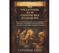 Die vollständigen 40 gnostischen Evangelien: Eine moderne Sammlung der neutestamentlichen Apokryphen, einschließlich verborgener Berichte über Jesus, Thomas, Maria, Philippus und andere