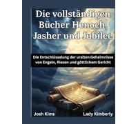 Die vollständigen Bücher Henoch, Jasher und Jubilee: Die Entschlüsselung der uralten Geheimnisse von Engeln, Riesen und göttlichem Gericht