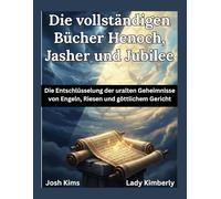 Die vollständigen Bücher Henoch, Jasher und Jubilee: Die Entschlüsselung der uralten Geheimnisse von Engeln, Riesen und göttlichem Gericht