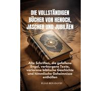 DIE VOLLSTÄNDIGEN BÜCHER VON HENOCH, JASCHER UND JUBILÄEN: Alte Schriften, die gefallene Engel, verborgene Texte, verlorene biblische Geschichte und himmlische Geheimnisse enthüllen