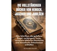 DIE VOLLSTÄNDIGEN BÜCHER VON HENOCH, JASCHER UND JUBILÄEN: Alte Schriften, die gefallene Engel, verborgene Texte, verlorene biblische Geschichte und himmlische Geheimnisse enthüllen