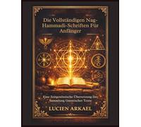 Die Vollständigen Nag-Hammadi-Schriften Für Anfänger: Eine Zeitgenössische Übersetzung Der Sammlung Gnostischer Texte