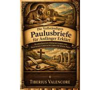 Die Vollständigen Paulusbriefe für Anfänger Erklärt: Klarer Kontext, Einfache Lehren und Praktisches Christliches Leben vom Apostel Paulus