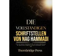 DIE VOLLSTÄNDIGEN SCHRIFTSTELLEN VON NAG HAMMADI: Eine spirituelle Erweckung zu den verlorenen Geheimnissen der gnostischen Evangelien und den verborgenen Lehren Jesu