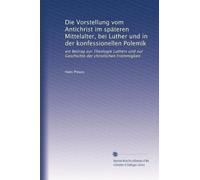 Die Vorstellung vom Antichrist im späteren Mittelalter, bei Luther und in der konfessionellen Polemik: ein Beitrag zur Theologie Luthers und zur Geschichte der christlichen Frömmigkeit
