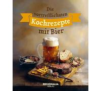 Die vortrefflichsten Kochrezepte mit Bier: Vom Gerstensaft zum Gaumenschmaus: Entdecke die Magie des Kochens mit Bier