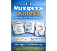 Die Wärmepumpe verstehen - richtig auswählen, sicher entscheiden: Der Praxisratgeber für Luft-Wasser- und Luft-Luft-Wärmepumpen Für Hausbesitzer und Sanierer